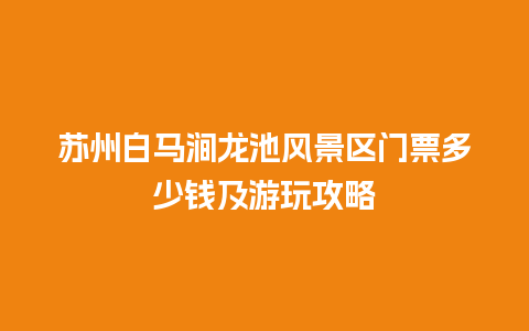 苏州白马涧龙池风景区门票多少钱及游玩攻略