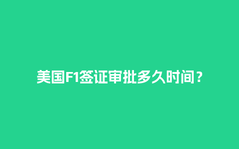 美国F1签证审批多久时间？