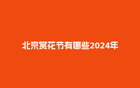 北京赏花节有哪些2024年