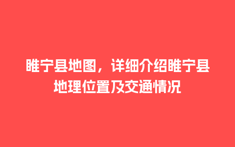 睢宁县地图，详细介绍睢宁县地理位置及交通情况