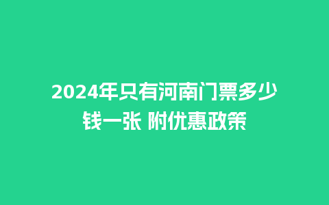 2024年只有河南门票多少钱一张 附优惠政策