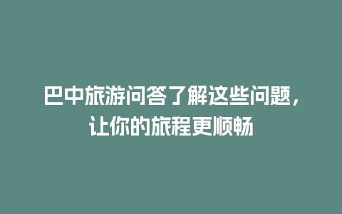 巴中旅游问答了解这些问题，让你的旅程更顺畅