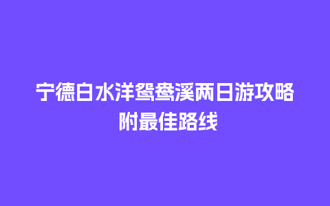 宁德白水洋鸳鸯溪两日游攻略 附最佳路线