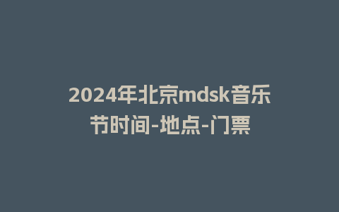 2024年北京mdsk音乐节时间-地点-门票