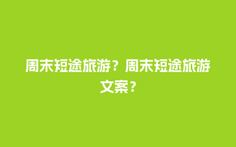 周末短途旅游？周末短途旅游文案？