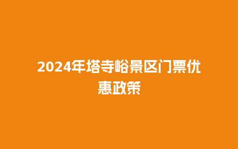 2024年塔寺峪景区门票优惠政策