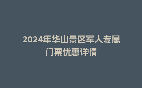 2024年华山景区军人专属门票优惠详情