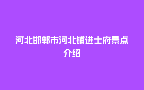 河北邯郸市河北铺进士府景点介绍