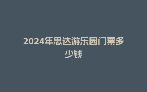 2024年思达游乐园门票多少钱