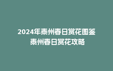 2024年泰州春日赏花图鉴 泰州春日赏花攻略