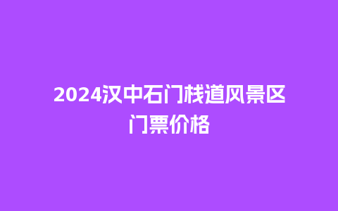 2024汉中石门栈道风景区门票价格