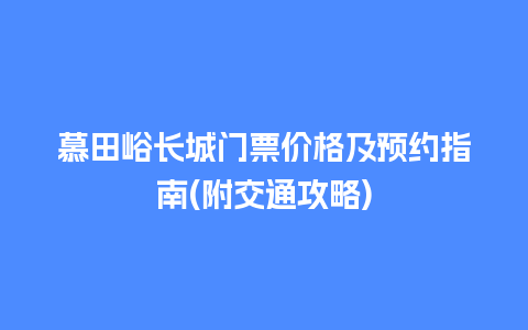 慕田峪长城门票价格及预约指南(附交通攻略)