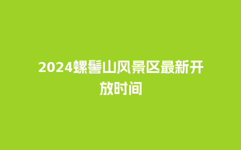 2024螺髻山风景区最新开放时间