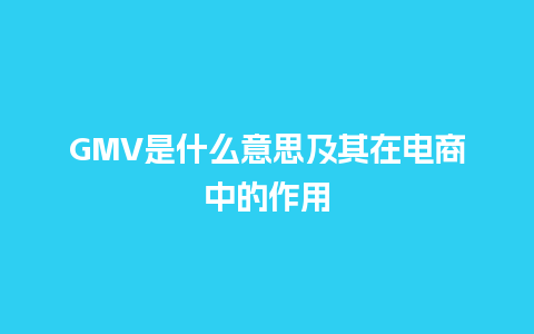 GMV是什么意思及其在电商中的作用