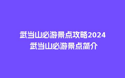 武当山必游景点攻略2024 武当山必游景点简介