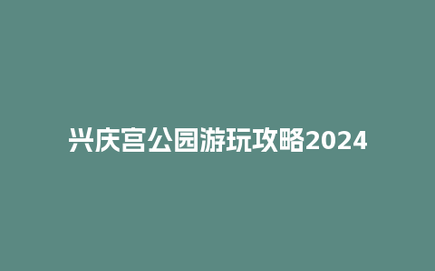 兴庆宫公园游玩攻略2024