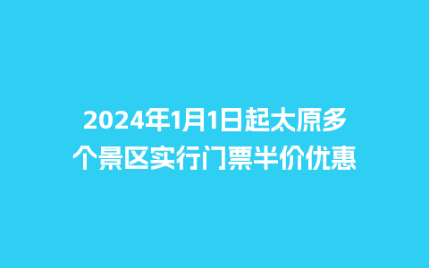 2024年1月1日起太原多个景区实行门票半价优惠