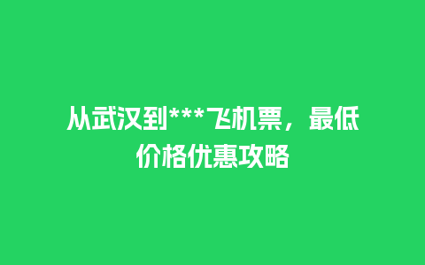 从武汉到***飞机票，最低价格优惠攻略