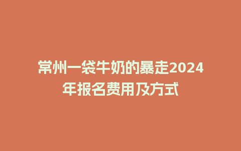 常州一袋牛奶的暴走2024年报名费用及方式