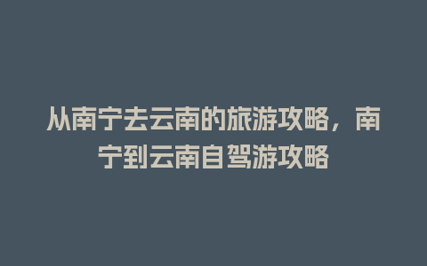 从南宁去云南的旅游攻略，南宁到云南自驾游攻略