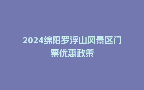 2024绵阳罗浮山风景区门票优惠政策