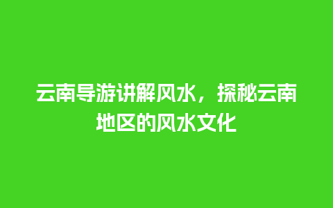 云南导游讲解风水，探秘云南地区的风水文化