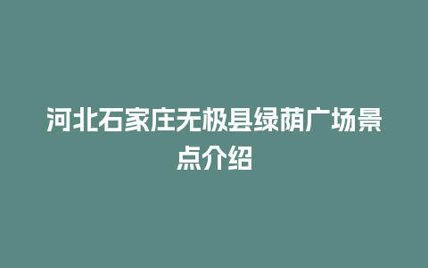 河北石家庄无极县绿荫广场景点介绍