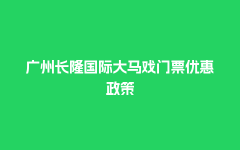 广州长隆国际大马戏门票优惠政策