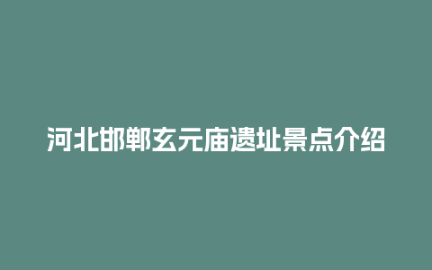 河北邯郸玄元庙遗址景点介绍