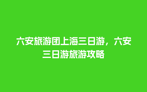 六安旅游团上海三日游，六安三日游旅游攻略