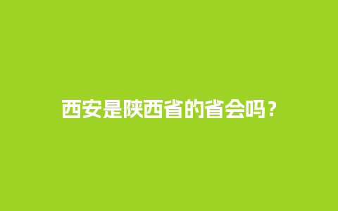 西安是陕西省的省会吗？