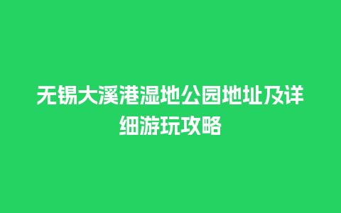 无锡大溪港湿地公园地址及详细游玩攻略