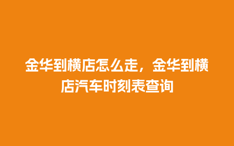 金华到横店怎么走，金华到横店汽车时刻表查询