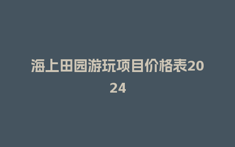 海上田园游玩项目价格表2024