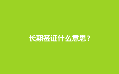 长期签证什么意思？