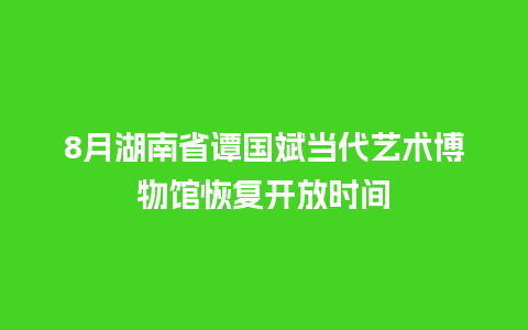 8月湖南省谭国斌当代艺术博物馆恢复开放时间