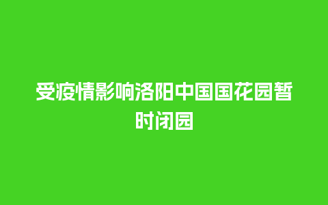 受疫情影响洛阳中国国花园暂时闭园