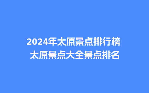 2024年太原景点排行榜 太原景点大全景点排名