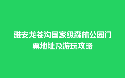 雅安龙苍沟国家级森林公园门票地址及游玩攻略