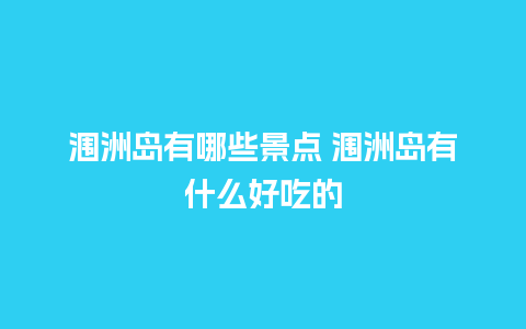 涠洲岛有哪些景点 涠洲岛有什么好吃的