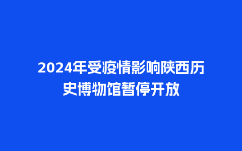 2024年受疫情影响陕西历史博物馆暂停开放