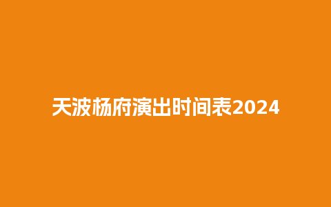 天波杨府演出时间表2024