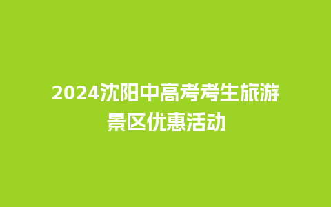 2024沈阳中高考考生旅游景区优惠活动