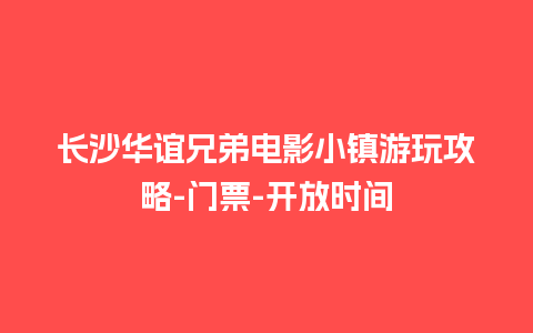 长沙华谊兄弟电影小镇游玩攻略-门票-开放时间