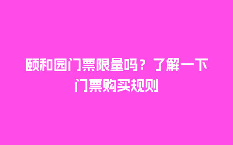 颐和园门票限量吗？了解一下门票购买规则