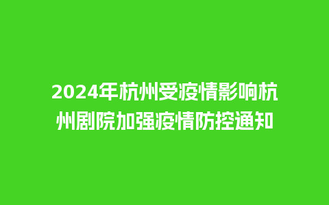 2024年杭州受疫情影响杭州剧院加强疫情防控通知