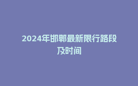 2024年邯郸最新限行路段及时间