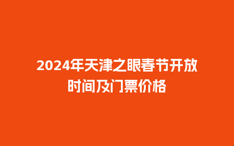 2024年天津之眼春节开放时间及门票价格