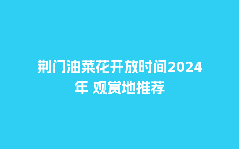 荆门油菜花开放时间2024年 观赏地推荐