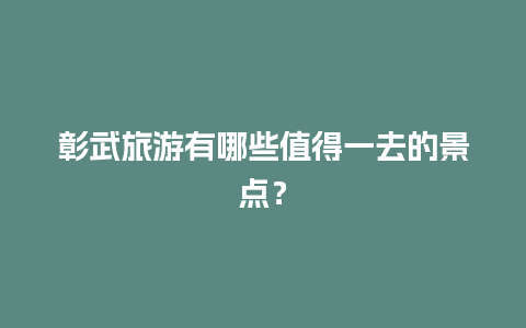 彰武旅游有哪些值得一去的景点？